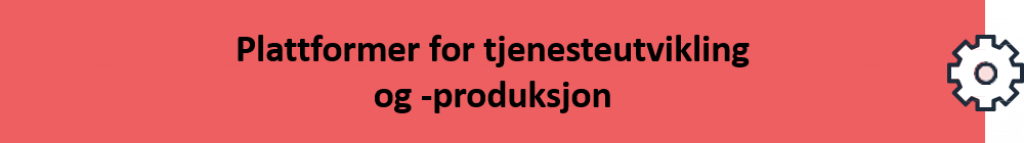 Plattformer for tjenesteutvikling og -produksjon