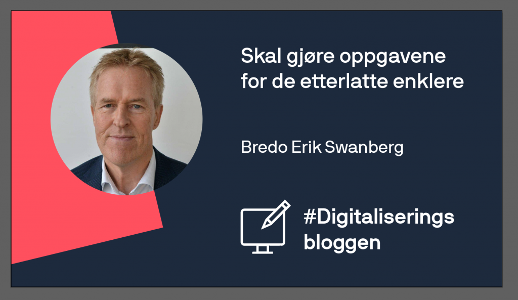 Bredo Erik Swanberg har innlegg på Digitaliseringsbloggen: Skal gjøre oppgavene for de etterlatte enklere