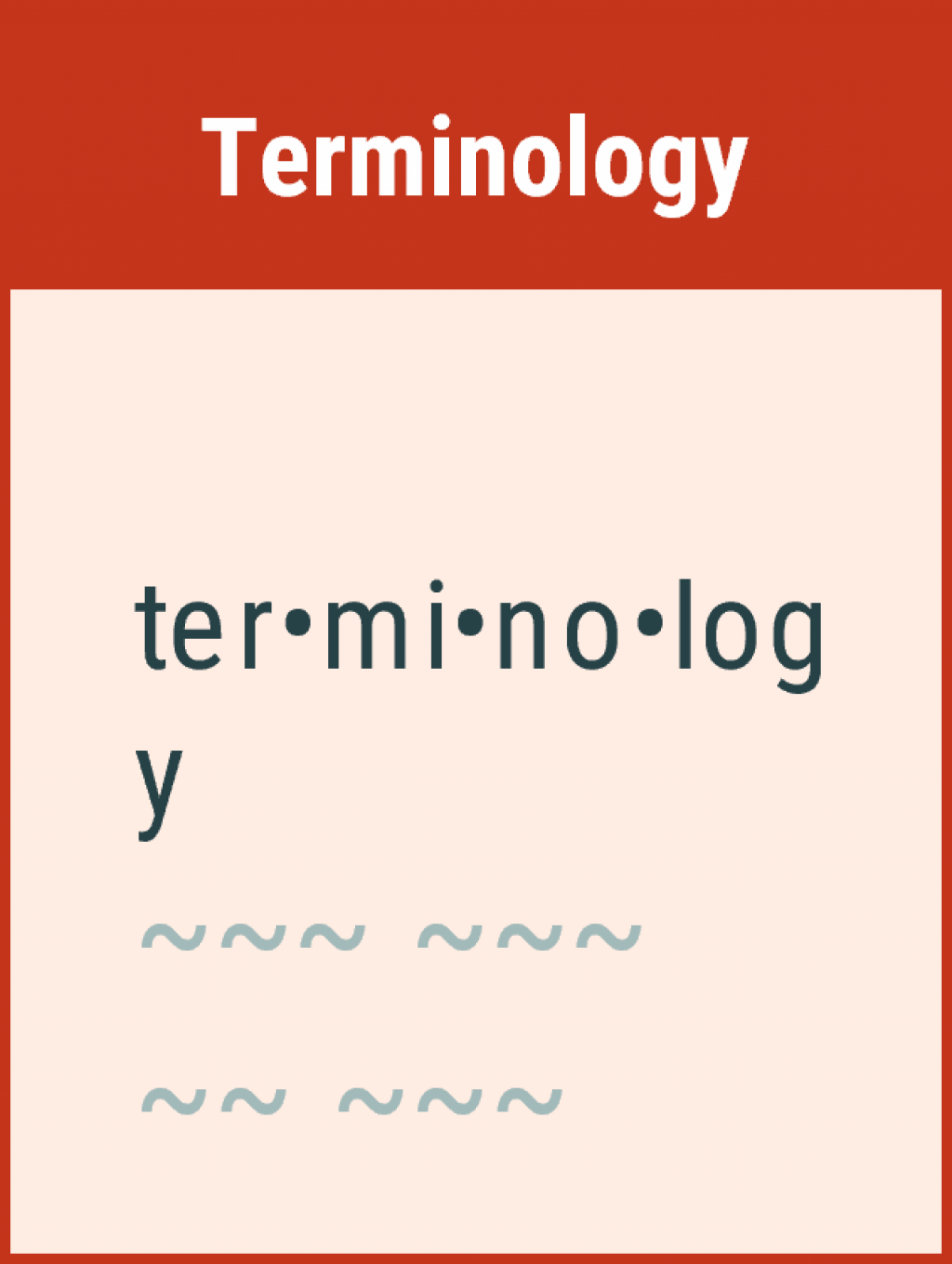 Models should be established in accordance with existing terms and definitions, as far as possible. Illustration showing the word terminology, divided into its syllables. Below the word terminology, there are waves organized to look like a paragraph. The illustration looks like the setup you would find in a dictionary. 