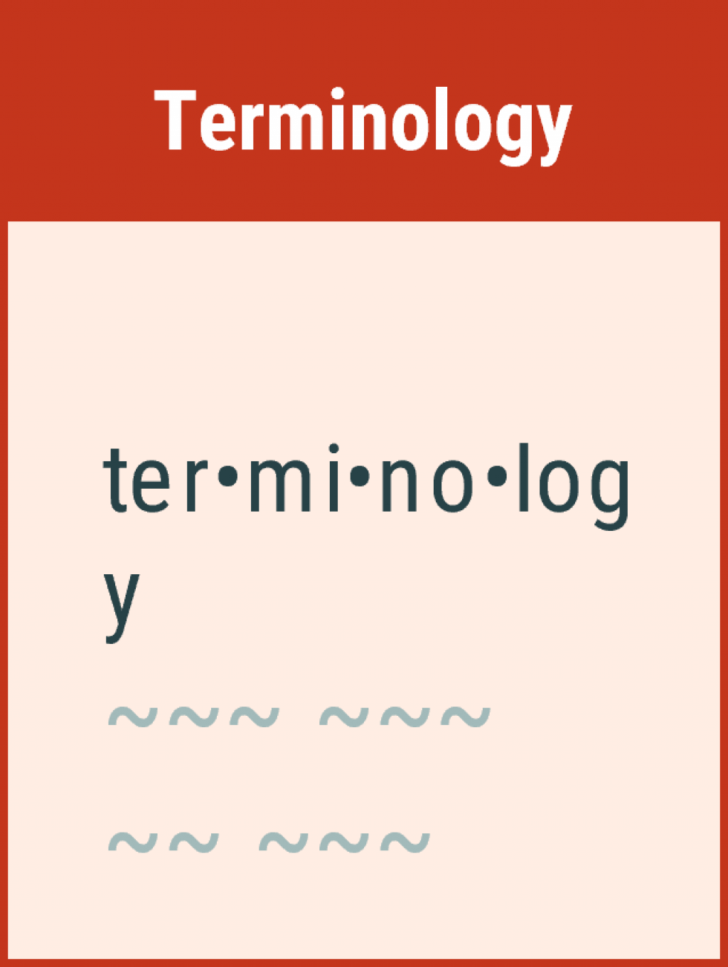 Models should be established in accordance with existing terms and definitions, as far as possible. Illustration showing the word terminology, divided into its syllables. Below the word terminology, there are waves organized to look like a paragraph. The illustration looks like the setup you would find in a dictionary.